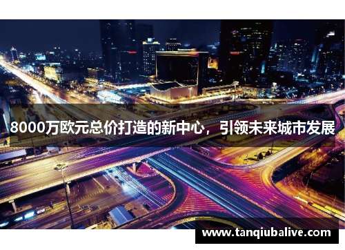 8000万欧元总价打造的新中心，引领未来城市发展