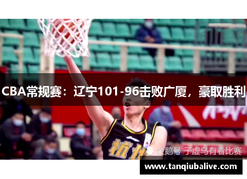 CBA常规赛:辽宁101-96击败广厦,豪取胜利 CBA常规赛:辽宁101-96击败广厦,豪取胜利