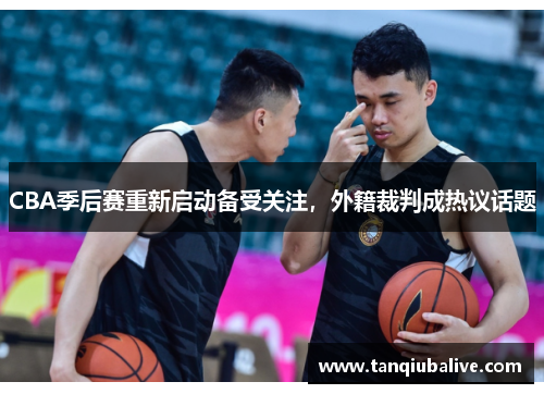 CBA季后赛重新启动备受关注，外籍裁判成热议话题