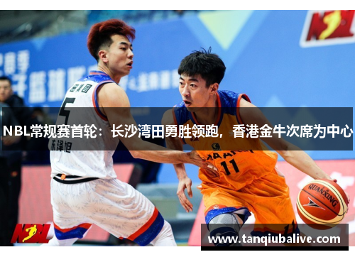 NBL常规赛首轮：长沙湾田勇胜领跑，香港金牛次席为中心