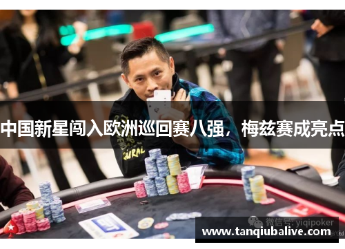 中国新星闯入欧洲巡回赛八强,梅兹赛成亮点 中国新星闯入欧洲巡回赛八强,梅兹赛成亮点