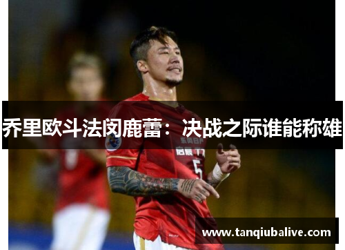 乔里欧斗法闵鹿蕾：决战之际谁能称雄