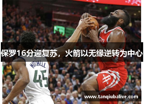 保罗16分迎复苏，火箭以无缘逆转为中心