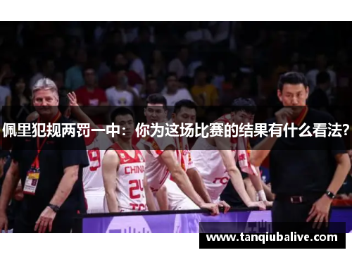 佩里犯规两罚一中:你为这场比赛的结果有什么看法? 佩里犯规两罚一中:你为这场比赛的结果有什么看法?