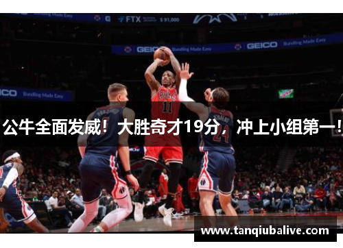 公牛全面发威！大胜奇才19分，冲上小组第一！