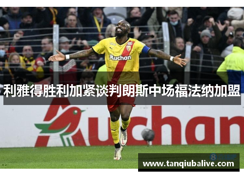 利雅得胜利加紧谈判朗斯中场福法纳加盟