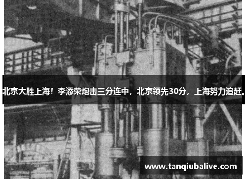 北京大胜上海！李添荣炮击三分连中，北京领先30分，上海努力追赶。