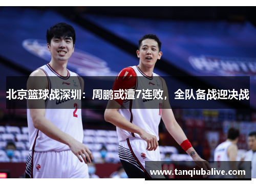 北京篮球战深圳：周鹏或遭7连败，全队备战迎决战