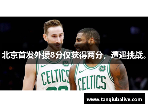 北京首发外援8分仅获得两分，遭遇挑战。