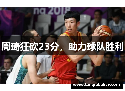 周琦狂砍23分，助力球队胜利