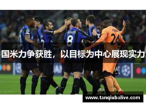 国米力争获胜，以目标为中心展现实力