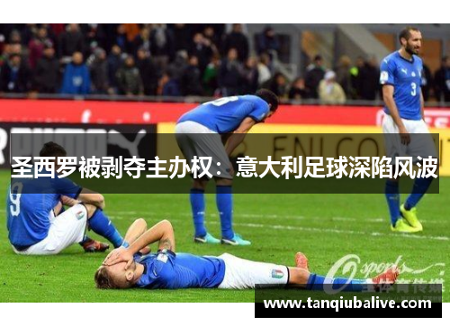 圣西罗被剥夺主办权：意大利足球深陷风波