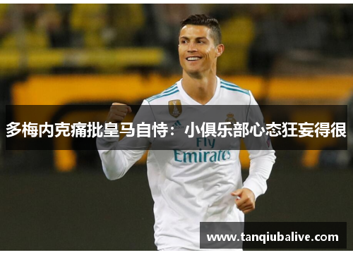 多梅内克痛批皇马自恃：小俱乐部心态狂妄得很