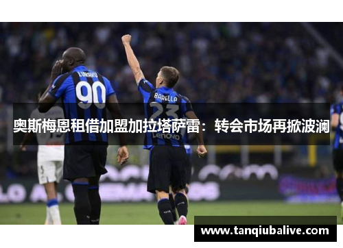 奥斯梅恩租借加盟加拉塔萨雷：转会市场再掀波澜