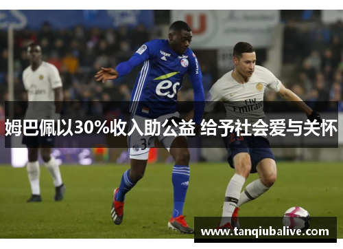 姆巴佩以30%收入助公益 给予社会爱与关怀