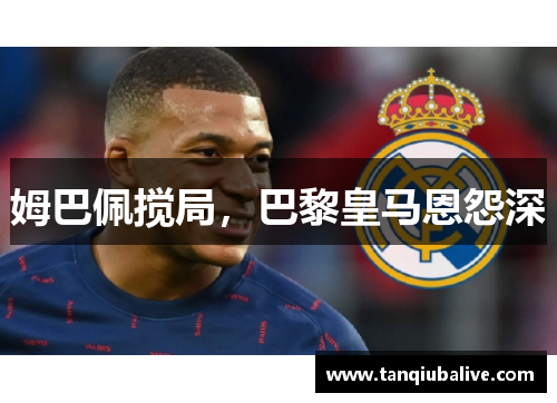 姆巴佩搅局，巴黎皇马恩怨深
