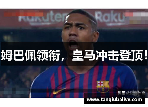 姆巴佩领衔，皇马冲击登顶！