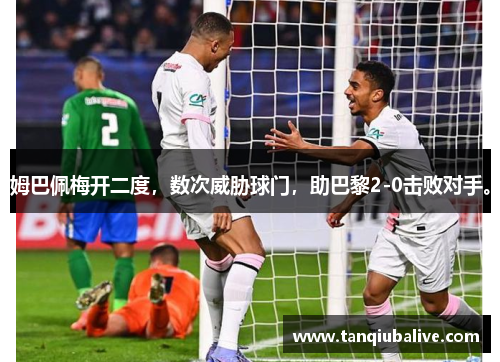 姆巴佩梅开二度，数次威胁球门，助巴黎2-0击败对手。