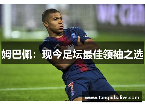 姆巴佩：现今足坛最佳领袖之选