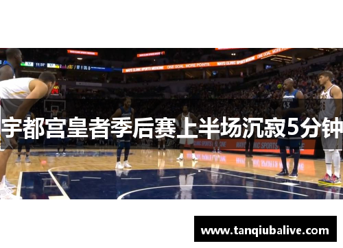 宇都宫皇者季后赛上半场沉寂5分钟