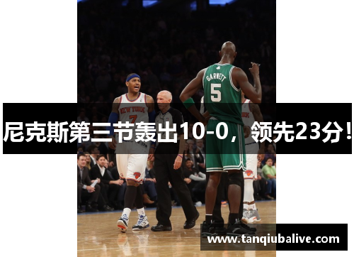 尼克斯第三节轰出10-0，领先23分！