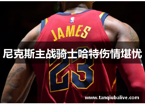 尼克斯主战骑士哈特伤情堪忧