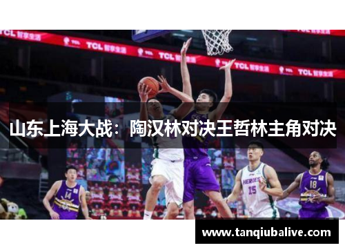 山东上海大战：陶汉林对决王哲林主角对决