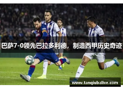 巴萨7-0领先巴拉多利德，制造西甲历史奇迹