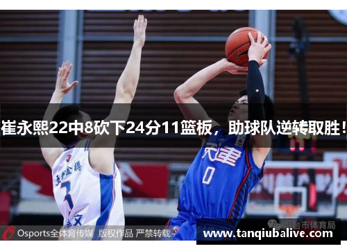 崔永熙22中8砍下24分11篮板，助球队逆转取胜！