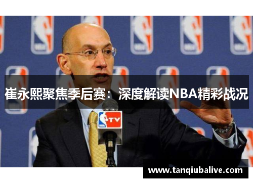 崔永熙聚焦季后赛:深度解读NBA精彩战况 崔永熙聚焦季后赛:深度解读NBA精彩战况
