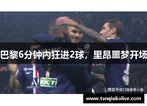 巴黎6分钟内狂进2球,里昂噩梦开场 巴黎6分钟内狂进2球,里昂噩梦开场