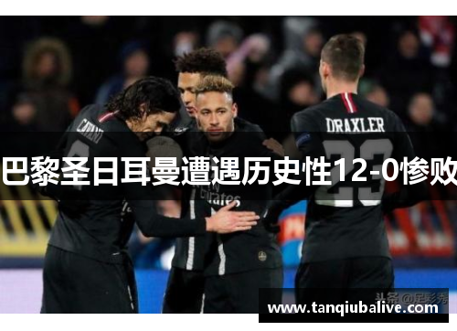 巴黎圣日耳曼遭遇历史性12-0惨败