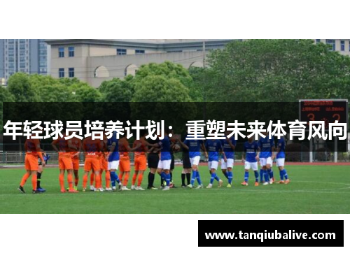 年轻球员培养计划：重塑未来体育风向