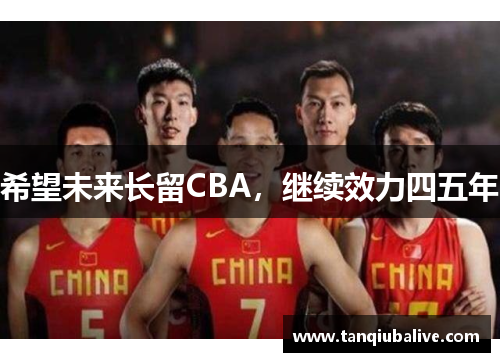 希望未来长留CBA，继续效力四五年