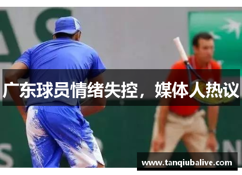 广东球员情绪失控，媒体人热议