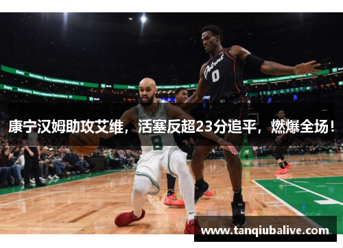 康宁汉姆助攻艾维，活塞反超23分追平，燃爆全场！