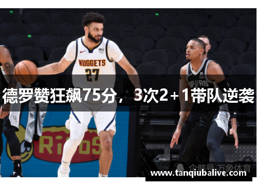 德罗赞狂飙75分，3次2+1带队逆袭
