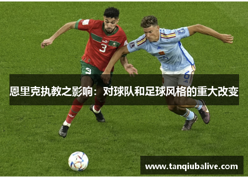 恩里克执教之影响：对球队和足球风格的重大改变